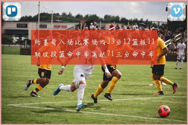 约基奇八场比赛场均33分12篮板11助攻投篮命中率高达71三分命中率56令人震惊