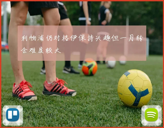 利物浦仍对格伊保持兴趣但一月转会难度较大