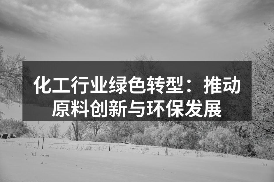 化工行业绿色转型：推动原料创新与环保发展